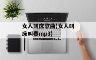 女人叫床歌曲(女人叫床叫春mp3)