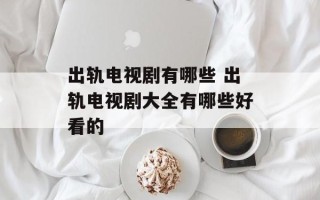 出轨电视剧有哪些 出轨电视剧大全有哪些好看的