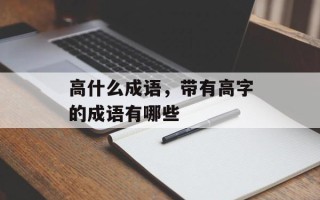 高什么成语，带有高字的成语有哪些