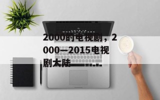 2000的电视剧，2000—2015电视剧大陆