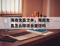 海南文昌之乡，海南文昌怎么样适合居住吗