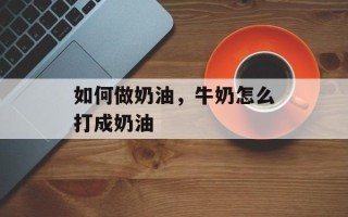 如何做奶油，牛奶怎么打成奶油