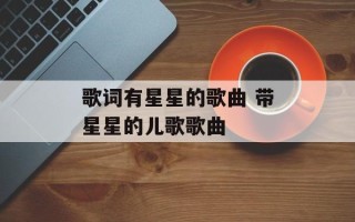 歌词有星星的歌曲 带星星的儿歌歌曲