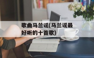 歌曲马兰谣(马兰谣最好听的十首歌)