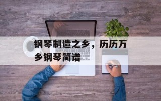 钢琴制造之乡，历历万乡钢琴简谱