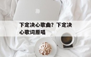 下定决心歌曲？下定决心歌词原唱