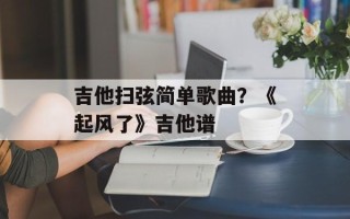 吉他扫弦简单歌曲？《起风了》吉他谱