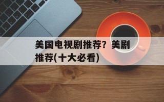 美国电视剧推荐？美剧推荐(十大必看)