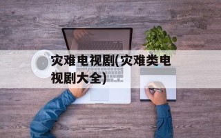 灾难电视剧(灾难类电视剧大全)
