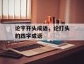 论字开头成语，论打头的四字成语