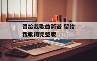 留给我歌曲简谱 留给我歌词完整版