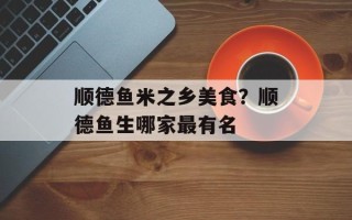 顺德鱼米之乡美食？顺德鱼生哪家最有名