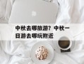 中秋去哪旅游？中秋一日游去哪玩附近