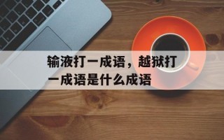 输液打一成语，越狱打一成语是什么成语