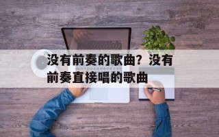 没有前奏的歌曲？没有前奏直接唱的歌曲