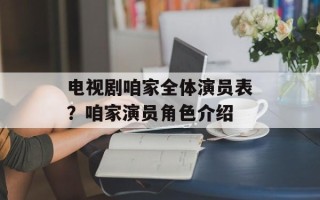 电视剧咱家全体演员表？咱家演员角色介绍