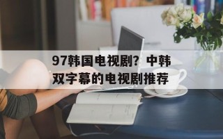 97韩国电视剧？中韩双字幕的电视剧推荐
