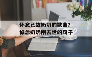 怀念已故奶奶的歌曲？悼念奶奶刚去世的句子