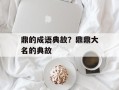 鼎的成语典故？鼎鼎大名的典故
