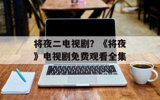 将夜二电视剧？《将夜》电视剧免费观看全集