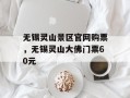 无锡灵山景区官网购票，无锡灵山大佛门票60元