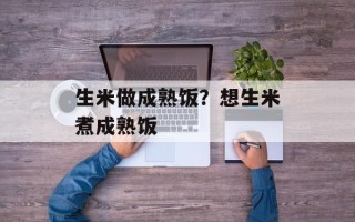 生米做成熟饭？想生米煮成熟饭