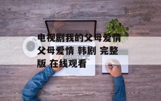 电视剧我的父母爱情 父母爱情 韩剧 完整版 在线观看