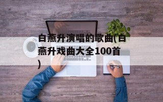 白燕升演唱的歌曲(白燕升戏曲大全100首)