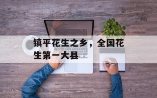 镇平花生之乡，全国花生第一大县