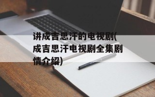 讲成吉思汗的电视剧(成吉思汗电视剧全集剧情介绍)
