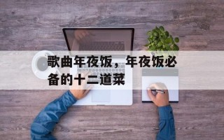 歌曲年夜饭，年夜饭必备的十二道菜
