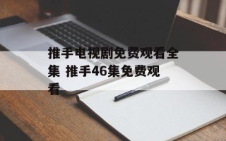 推手电视剧免费观看全集 推手46集免费观看