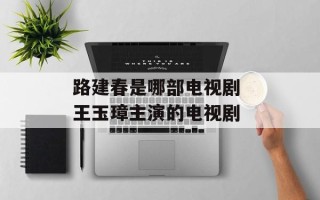 路建春是哪部电视剧 王玉璋主演的电视剧