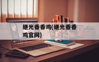 继光香香鸡(继光香香鸡官网)
