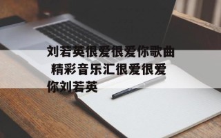 刘若英很爱很爱你歌曲 精彩音乐汇很爱很爱你刘若英