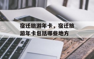 宿迁旅游年卡，宿迁旅游年卡包括哪些地方