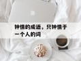 钟情的成语，只钟情于一个人的词