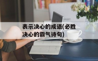 表示决心的成语(必胜决心的霸气诗句)