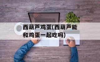 西葫芦鸡蛋(西葫芦能和鸡蛋一起吃吗)