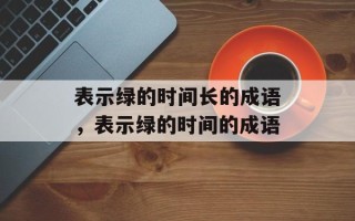 表示绿的时间长的成语，表示绿的时间的成语