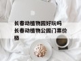 长春动植物园好玩吗 长春动植物公园门票价格