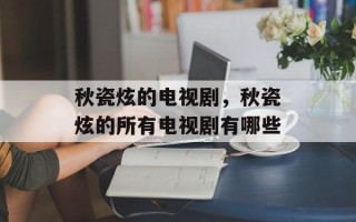 秋瓷炫的电视剧，秋瓷炫的所有电视剧有哪些