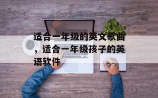 适合一年级的英文歌曲，适合一年级孩子的英语软件