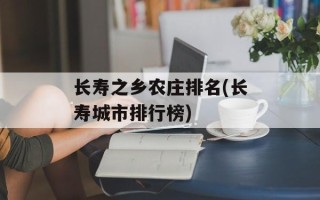 长寿之乡农庄排名(长寿城市排行榜)