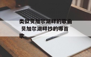 类似贝加尔湖畔的歌曲 贝加尔湖畔抄的哪首歌
