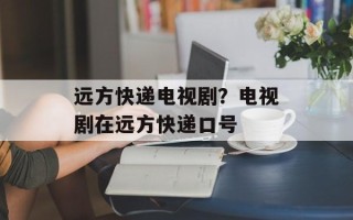 远方快递电视剧？电视剧在远方快递口号