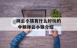 祥云小镇有什么好玩的 中粮祥云小镇介绍