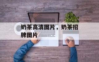 奶茶高清图片，奶茶招牌图片