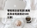 枣阳周边自驾游(襄阳出发自驾游周边500公里)