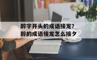 醉字开头的成语接龙？醉的成语接龙怎么接夕